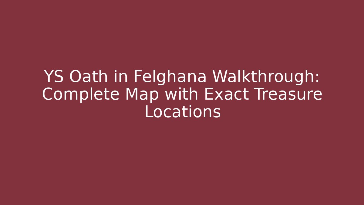YS Oath in Felghana Walkthrough: Complete Map with Exact Treasure Locations