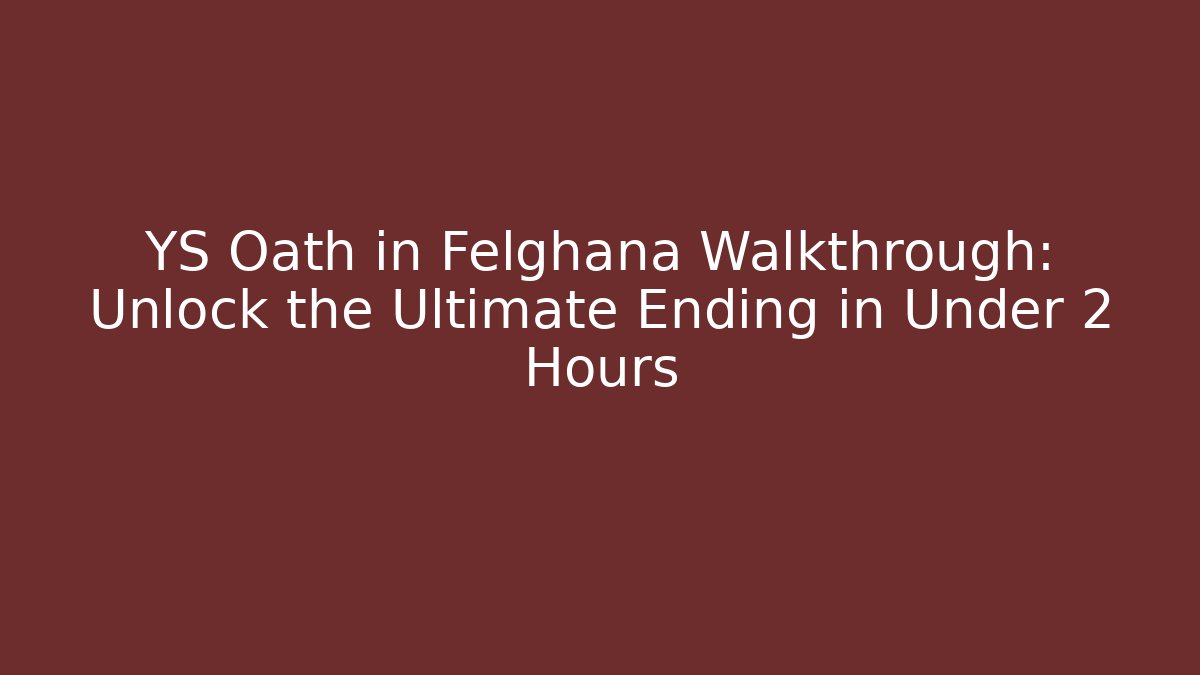 YS Oath in Felghana Walkthrough: Unlock the Ultimate Ending in Under 2 Hours