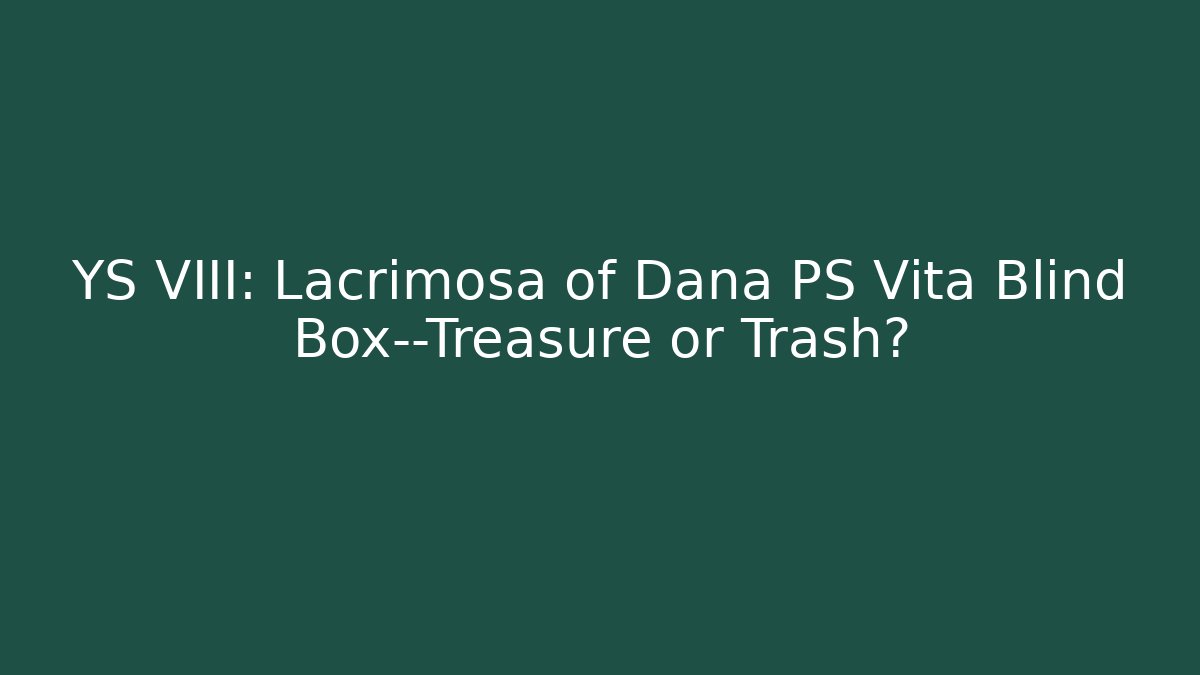 YS VIII: Lacrimosa of Dana PS Vita Blind Box—Treasure or Trash?
