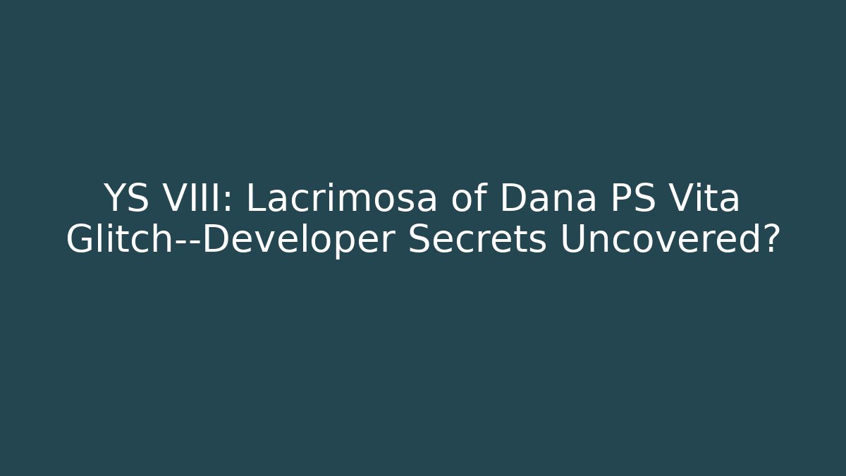YS VIII: Lacrimosa of Dana PS Vita Glitch—Developer Secrets Uncovered?