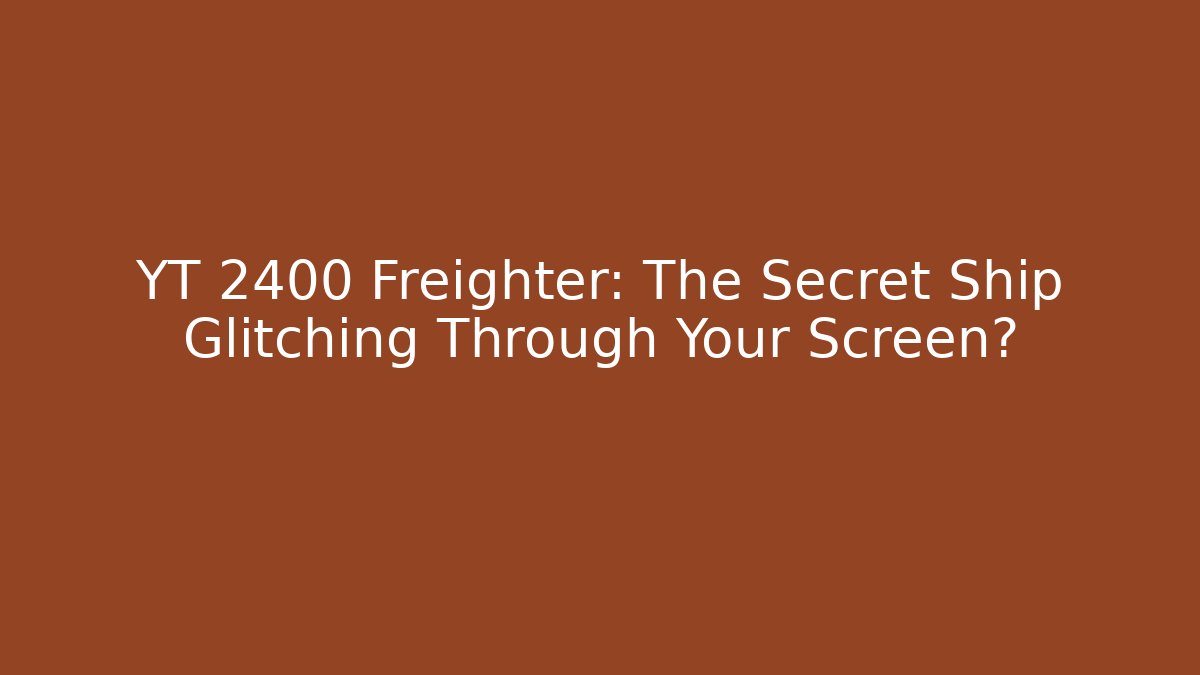 YT 2400 Freighter: The Secret Ship Glitching Through Your Screen? - Create More Assets