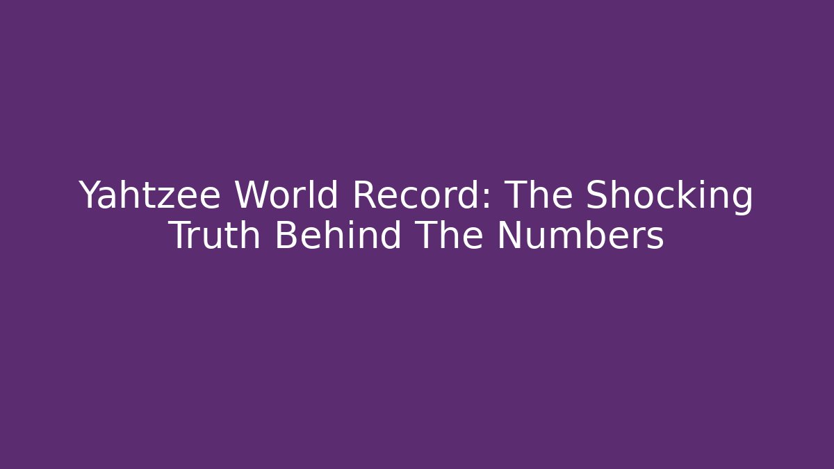 Yahtzee World Record: The Shocking Truth Behind The Numbers - Create More Assets