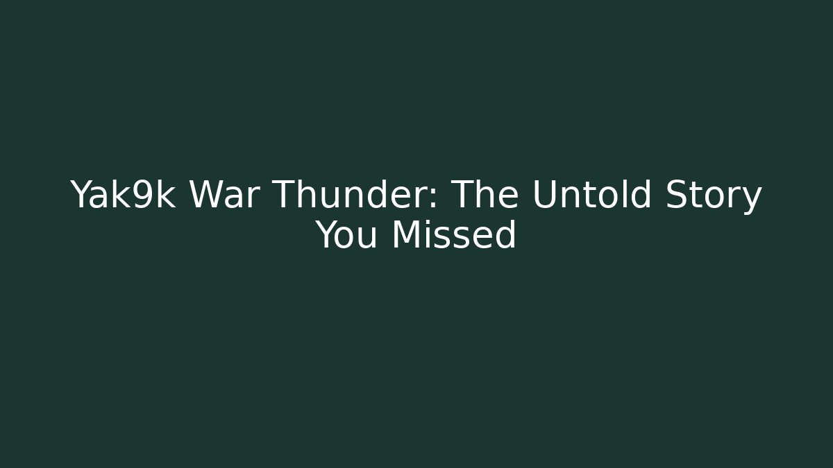 Yak9k War Thunder: The Untold Story You Missed