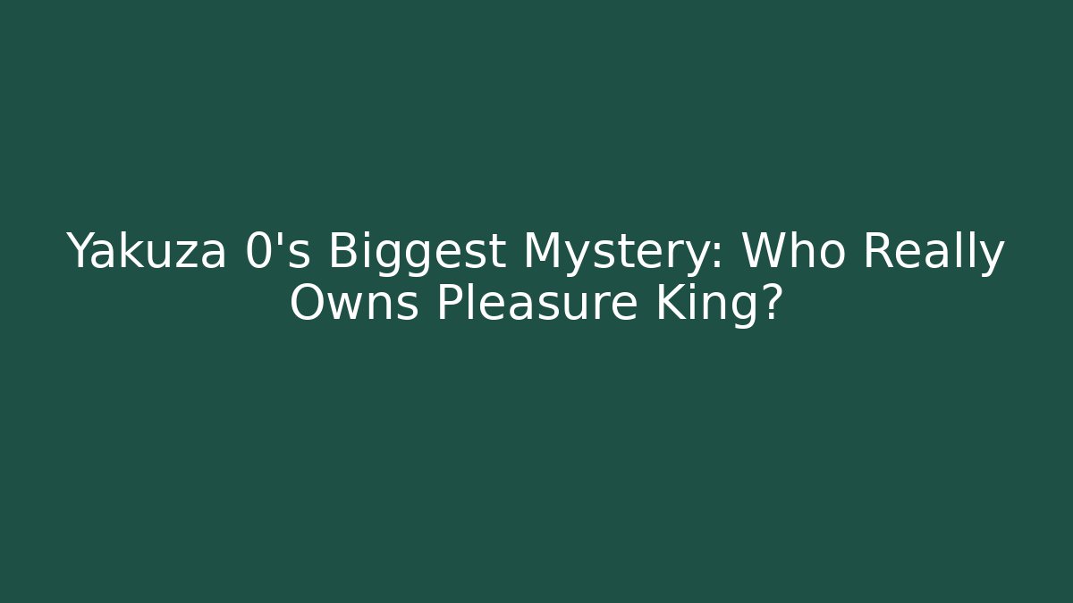Yakuza 0's Biggest Mystery: Who Really Owns Pleasure King?