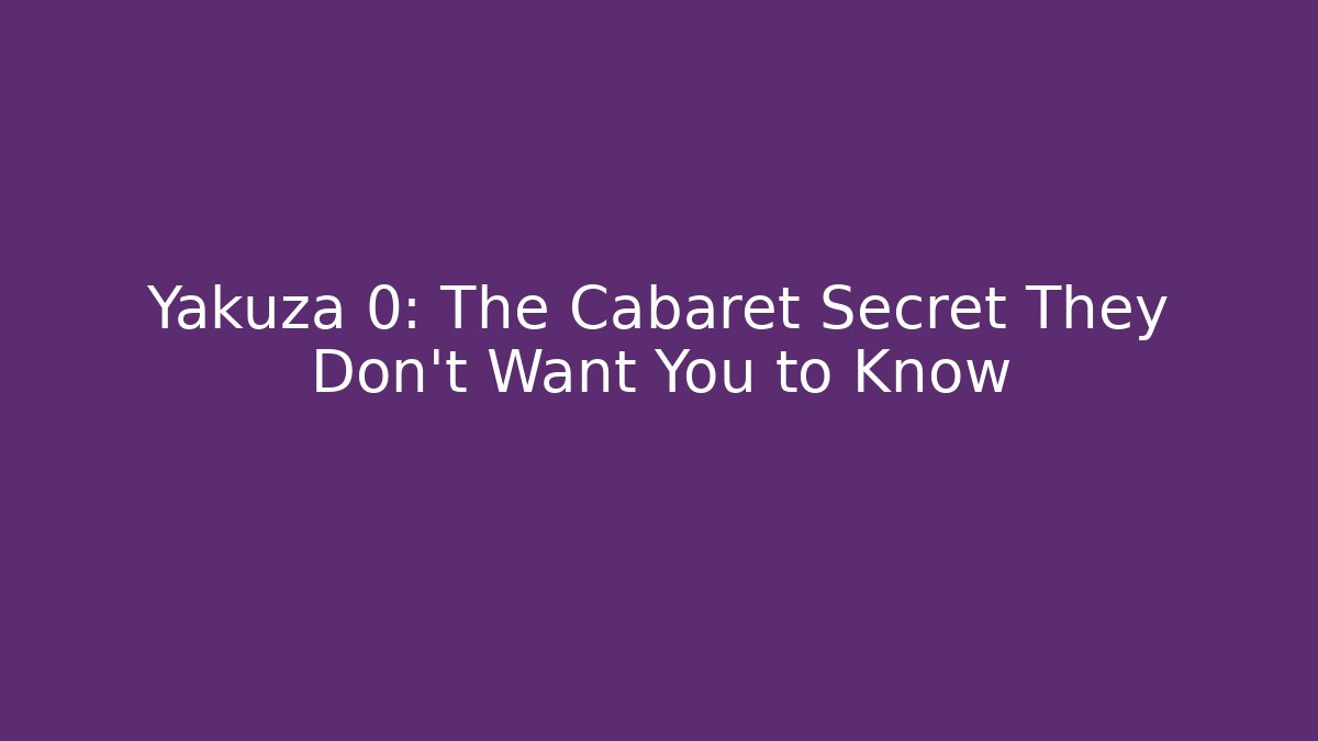 Yakuza 0: The Cabaret Secret They Don’t Want You to Know