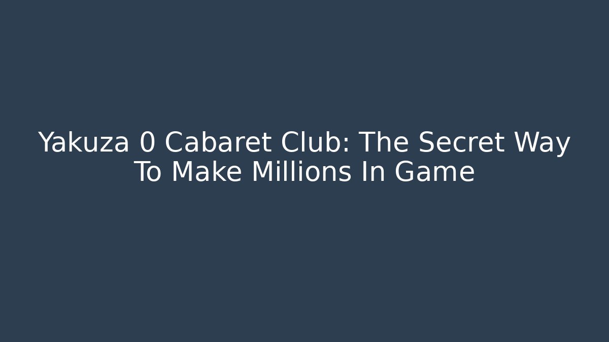 Yakuza 0 Cabaret Club: The Secret Way To Make Millions In Game