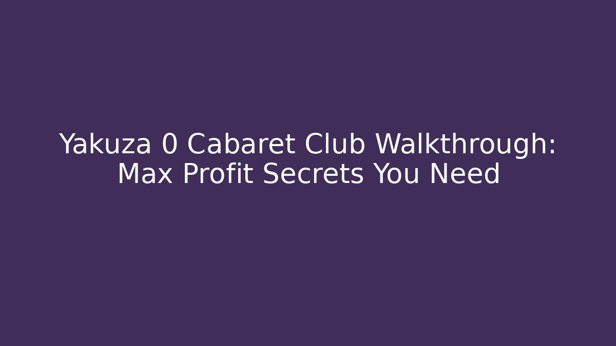 Yakuza 0 Cabaret Club Walkthrough: Max Profit Secrets You Need