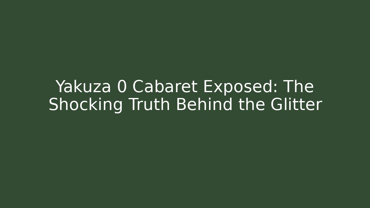 Yakuza 0 Cabaret Exposed: The Shocking Truth Behind the Glitter