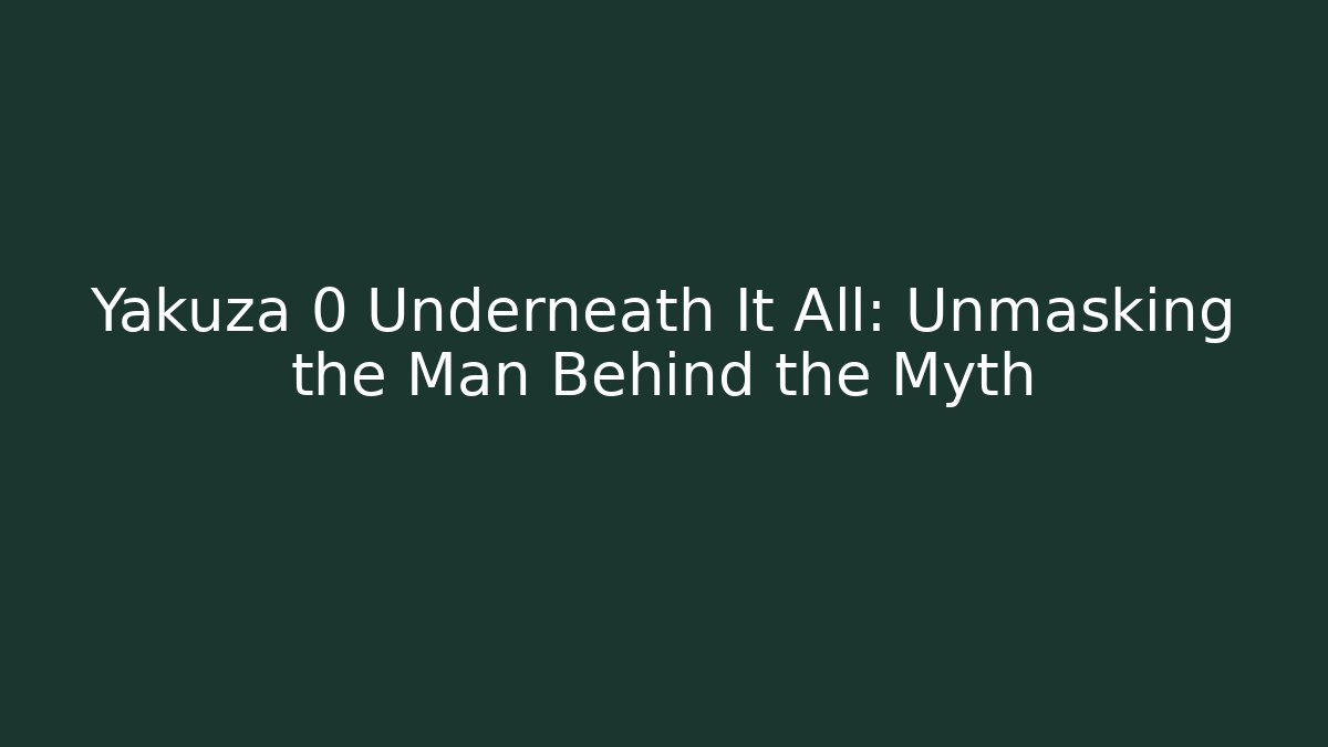 Yakuza 0 Underneath It All: Unmasking the Man Behind the Myth