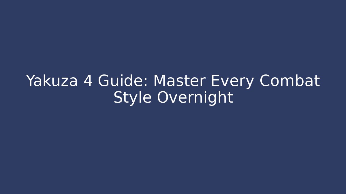 Yakuza 4 Guide: Master Every Combat Style Overnight - Create More Assets