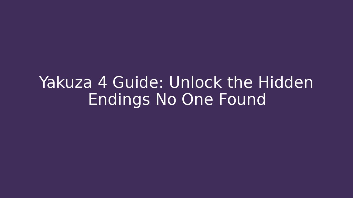 Yakuza 4 Guide: Unlock the Hidden Endings No One Found