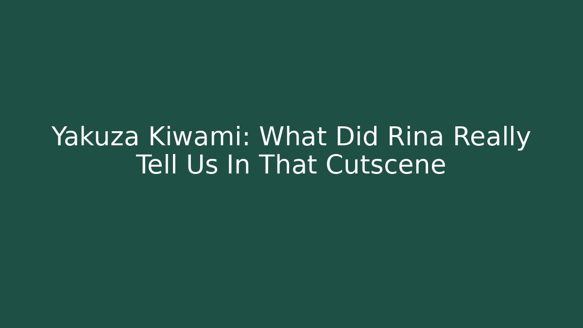 Yakuza Kiwami: What Did Rina Really Tell Us In That Cutscene