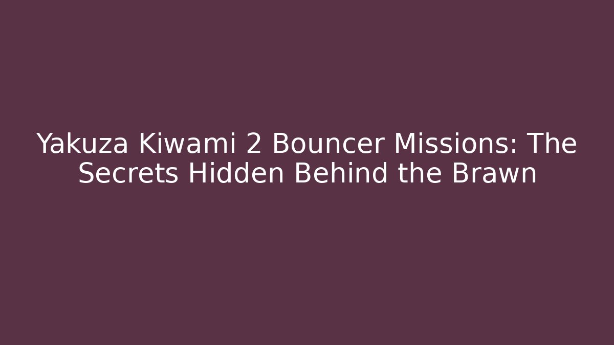 Yakuza Kiwami 2 Bouncer Missions: The Secrets Hidden Behind the Brawn