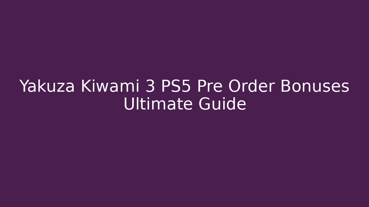 Yakuza Kiwami 3 PS5 Pre Order Bonuses Ultimate Guide