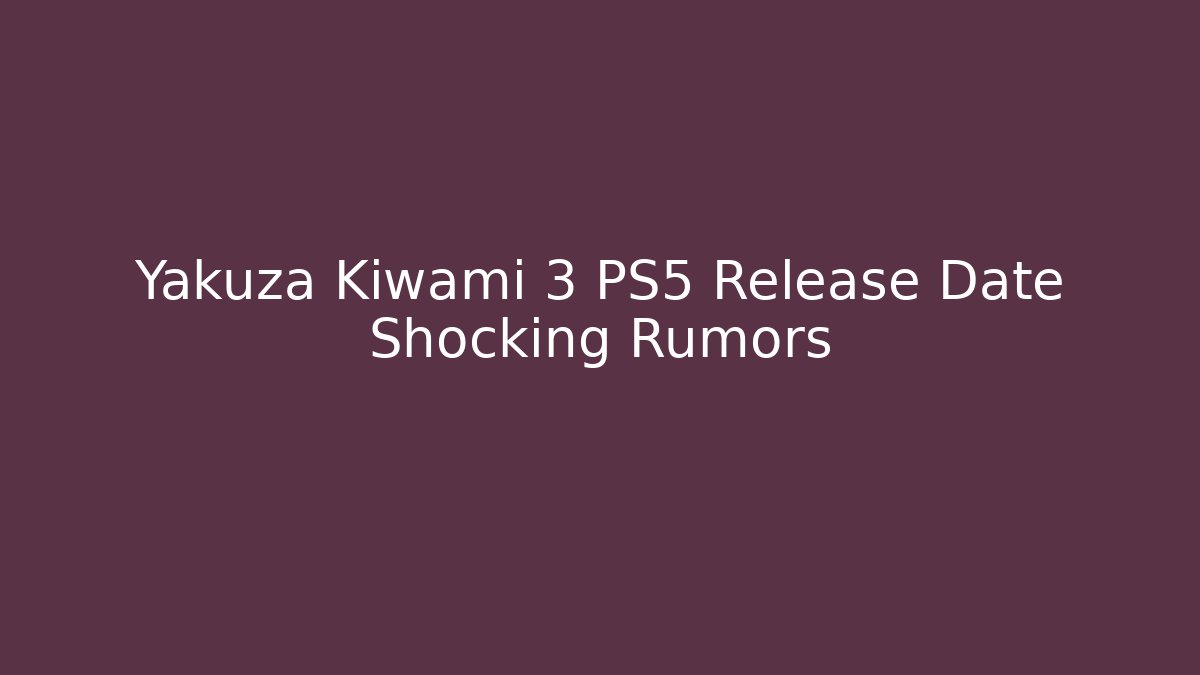 Yakuza Kiwami 3 PS5 Release Date Shocking Rumors