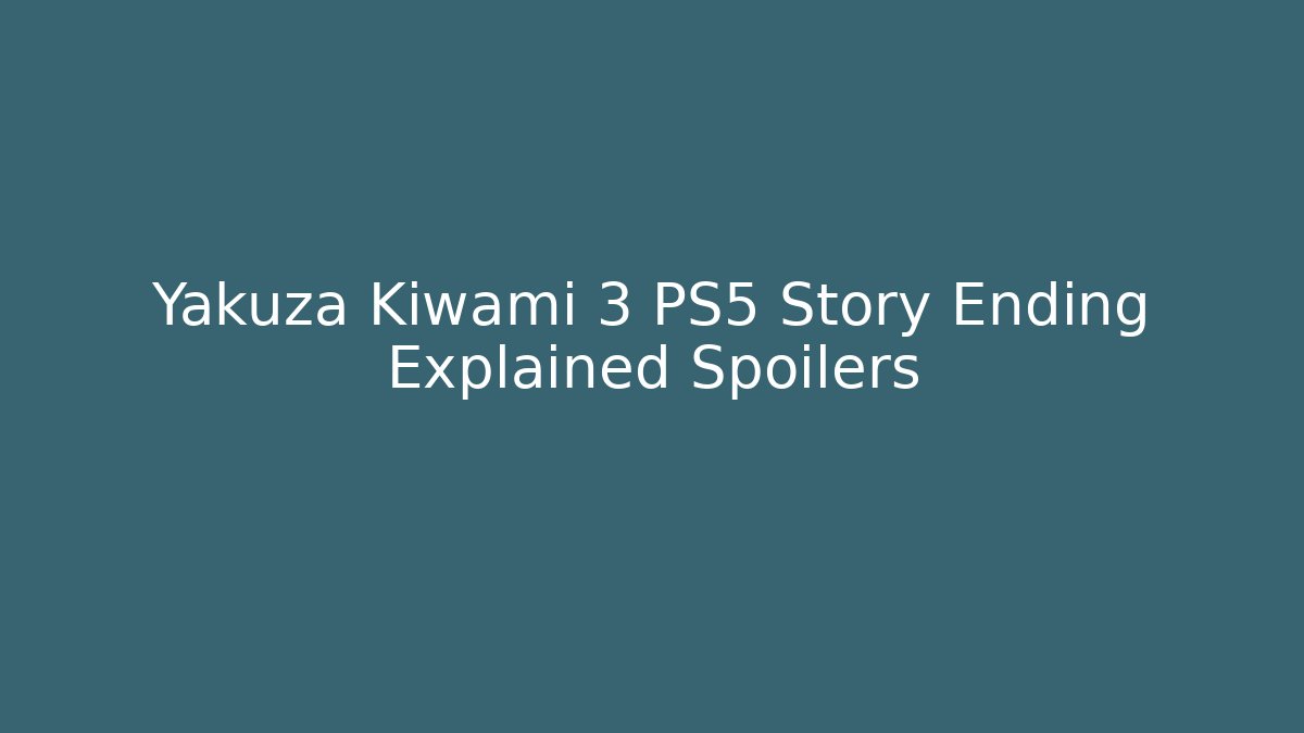 Yakuza Kiwami 3 PS5 Story Ending Explained Spoilers
