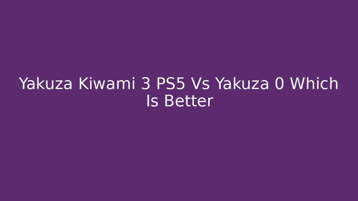 Yakuza Kiwami 3 PS5 Vs Yakuza 0 Which Is Better
