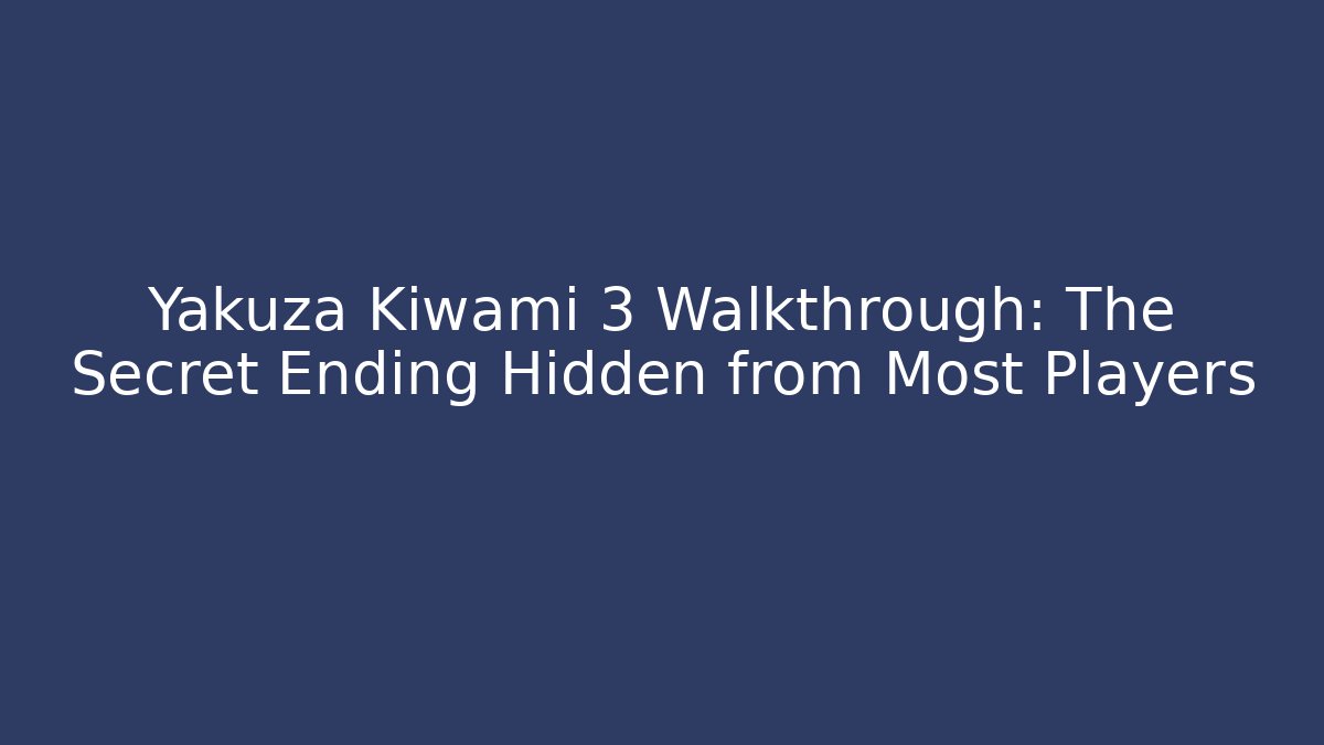 Yakuza Kiwami 3 Walkthrough: The Secret Ending Hidden from Most Players