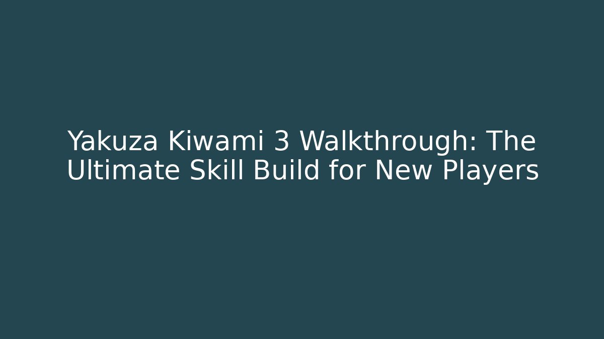Yakuza Kiwami 3 Walkthrough: The Ultimate Skill Build for New Players