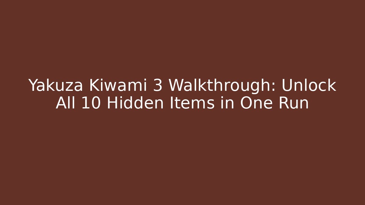 Yakuza Kiwami 3 Walkthrough: Unlock All 10 Hidden Items in One Run