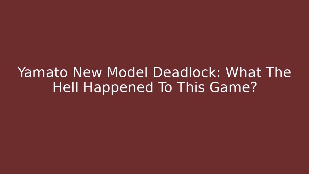 Yamato New Model Deadlock: What The Hell Happened To This Game?