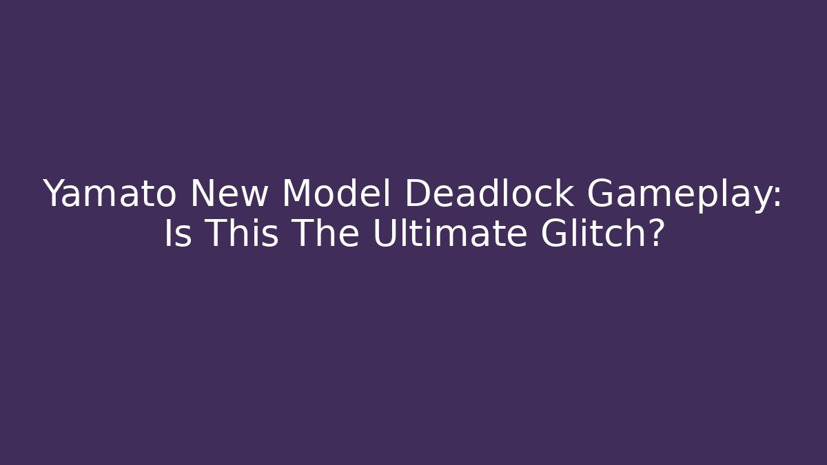 Yamato New Model Deadlock Gameplay: Is This The Ultimate Glitch?