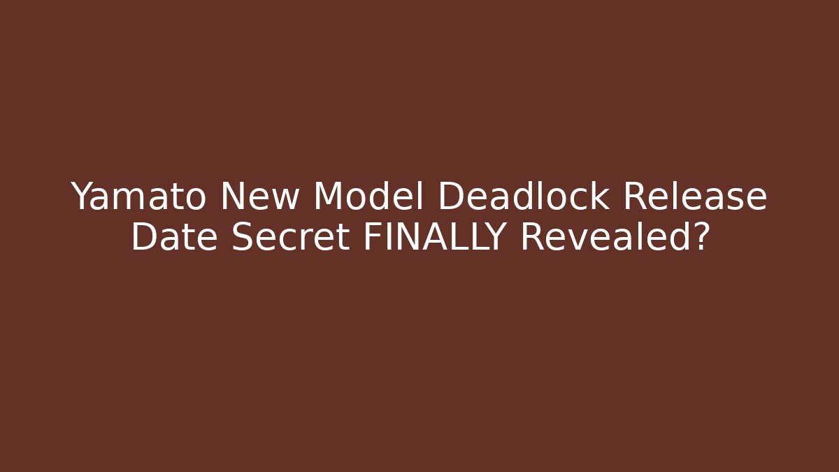 Yamato New Model Deadlock Release Date Secret FINALLY Revealed?