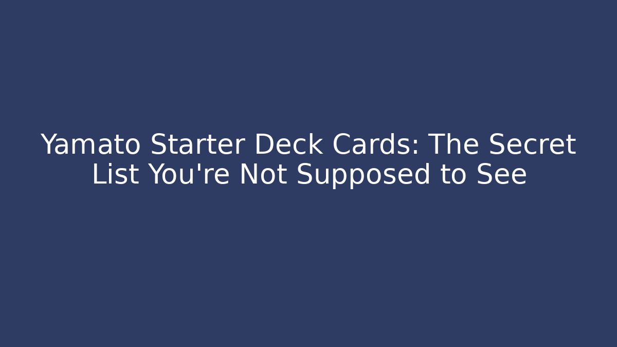 Yamato Starter Deck Cards: The Secret List You're Not Supposed to See