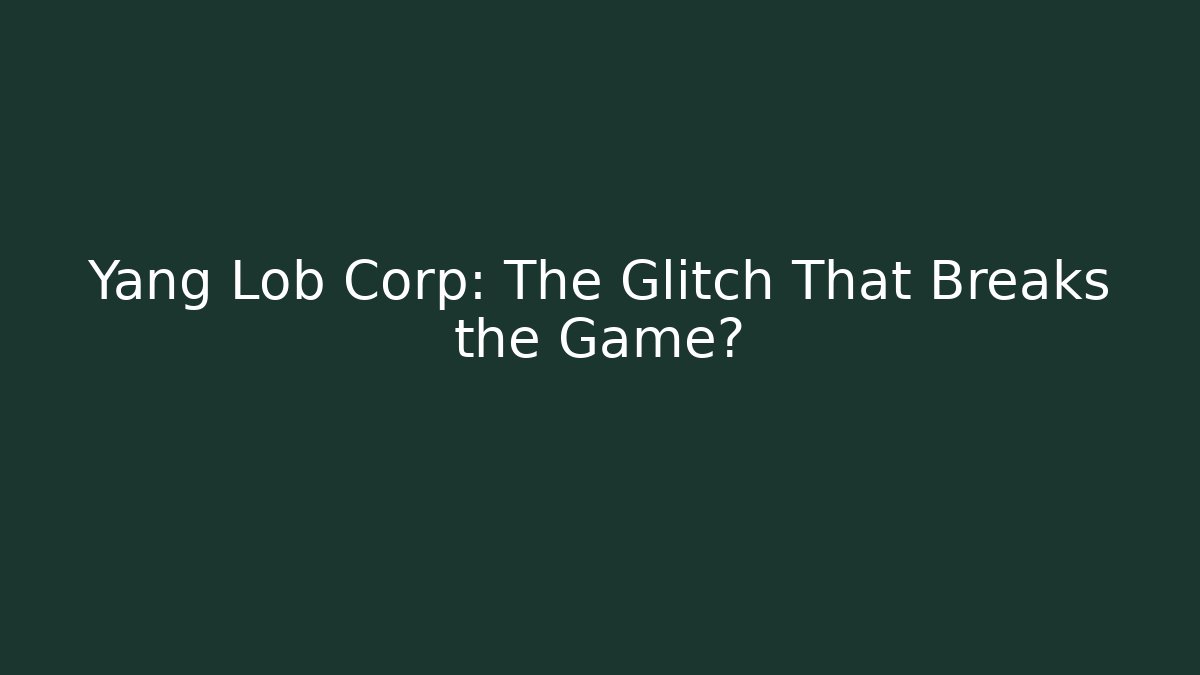 Yang Lob Corp: The Glitch That Breaks the Game?