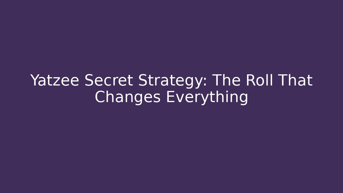 Yatzee Secret Strategy: The Roll That Changes Everything
