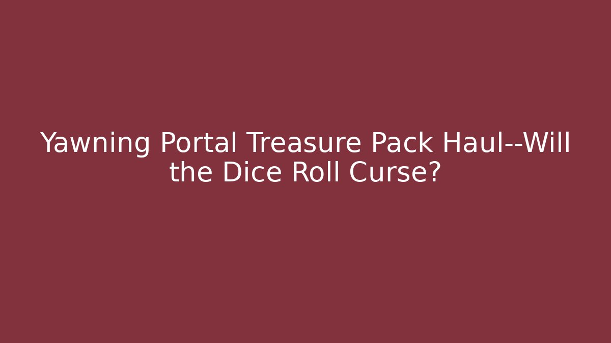 Yawning Portal Treasure Pack Haul—Will the Dice Roll Curse?