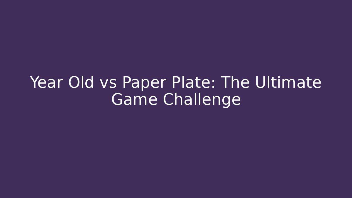 Year Old vs Paper Plate: The Ultimate Game Challenge