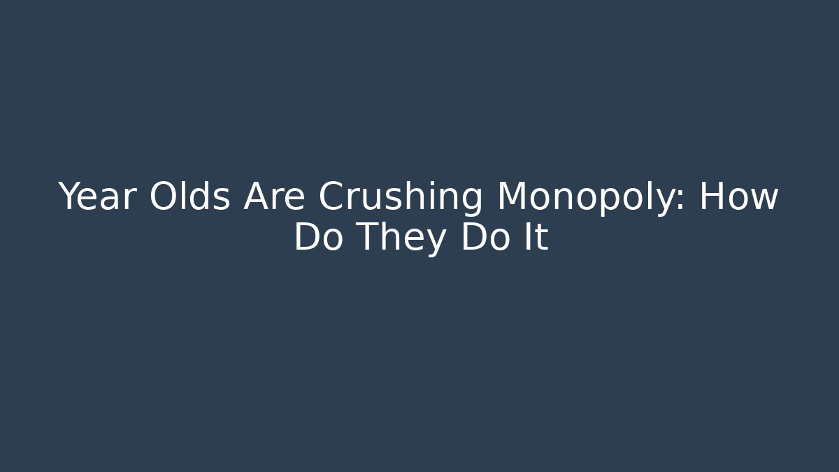 Year Olds Are Crushing Monopoly: How Do They Do It