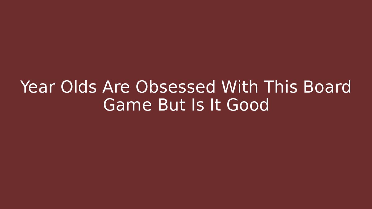 Year Olds Are Obsessed With This Board Game But Is It Good
