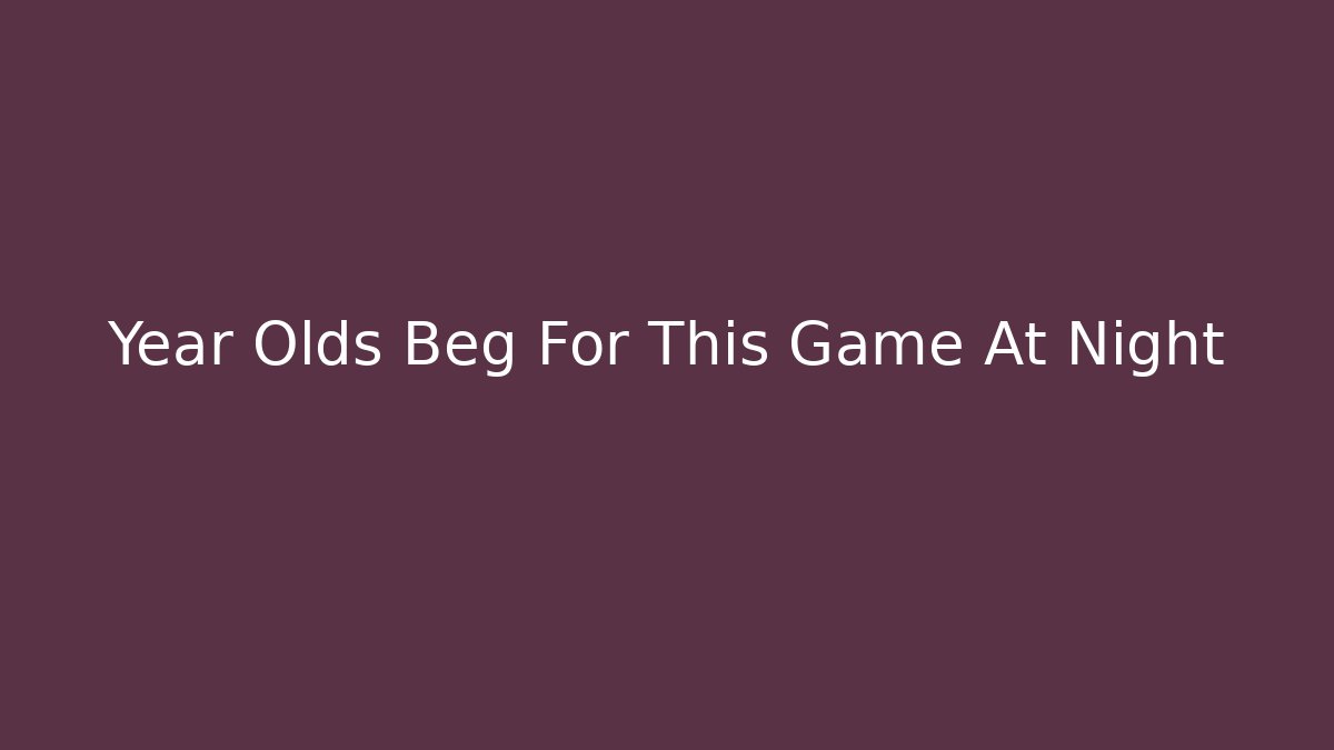 Year Olds Beg For This Game At Night