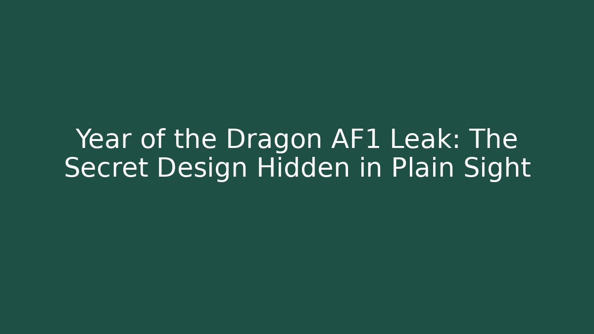 Year of the Dragon AF1 Leak: The Secret Design Hidden in Plain Sight