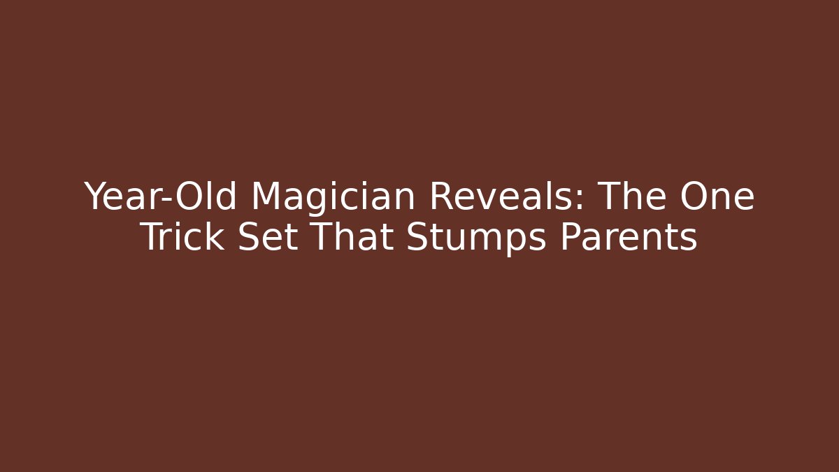 Year-Old Magician Reveals: The One Trick Set That Stumps Parents