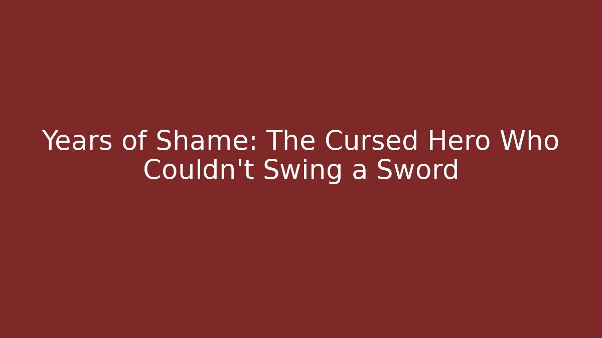 Years of Shame: The Cursed Hero Who Couldn't Swing a Sword