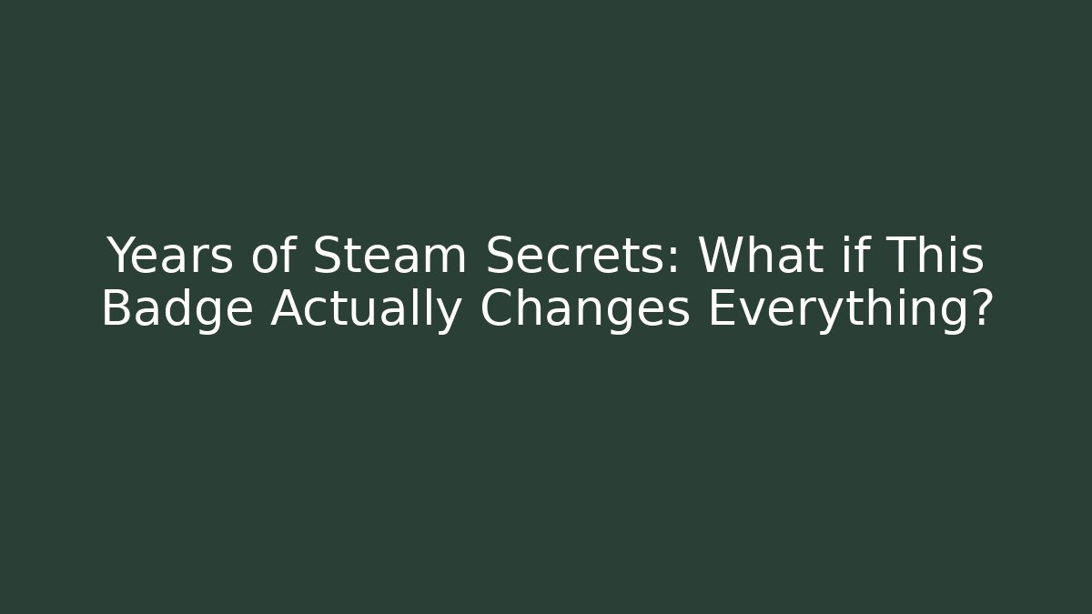 Years of Steam Secrets: What if This Badge Actually Changes Everything?
