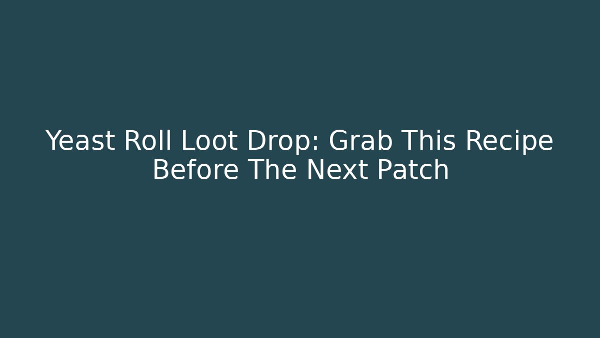 Yeast Roll Loot Drop: Grab This Recipe Before The Next Patch