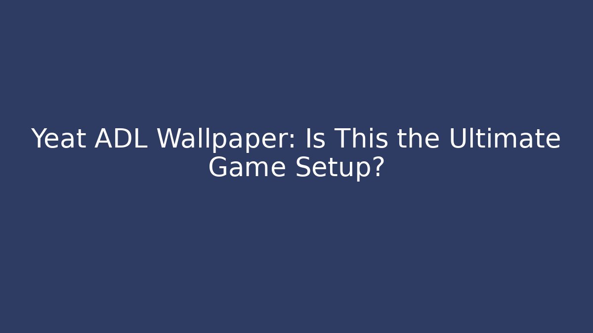 Yeat ADL Wallpaper: Is This the Ultimate Game Setup?
