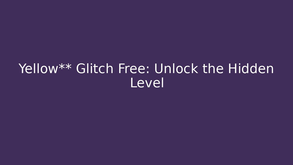 Yellow** Glitch Free: Unlock the Hidden Level