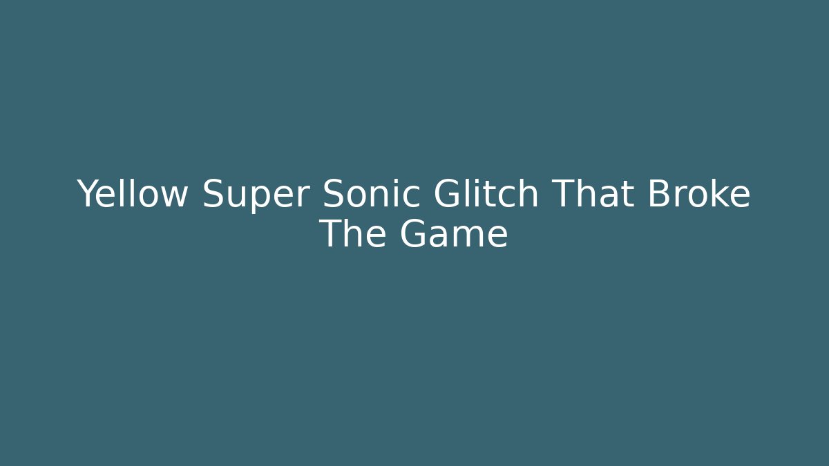 Yellow Super Sonic Glitch That Broke The Game