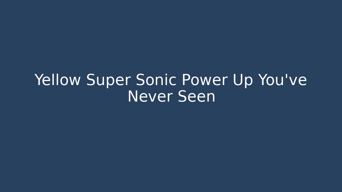 Yellow Super Sonic Power Up You've Never Seen