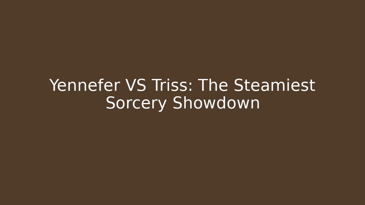 Yennefer VS Triss: The Steamiest Sorcery Showdown