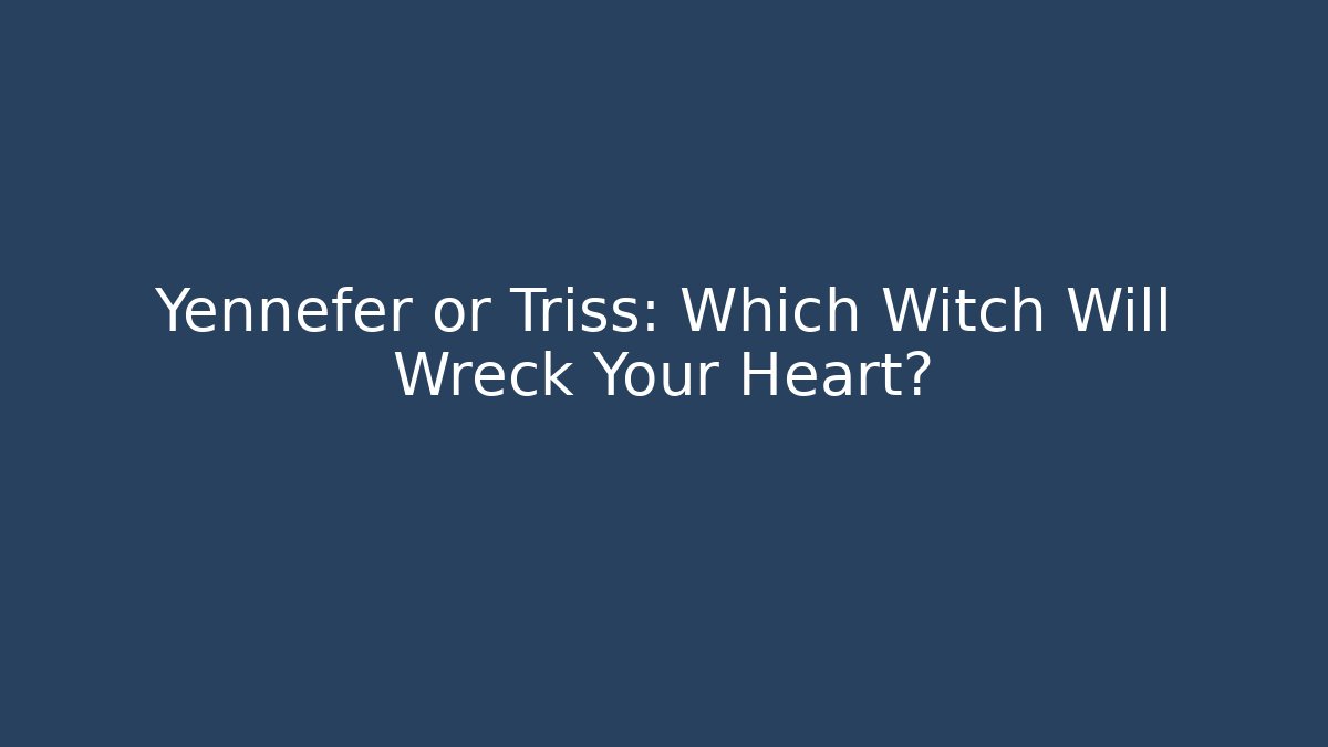 Yennefer or Triss: Which Witch Will Wreck Your Heart? - Create More Assets