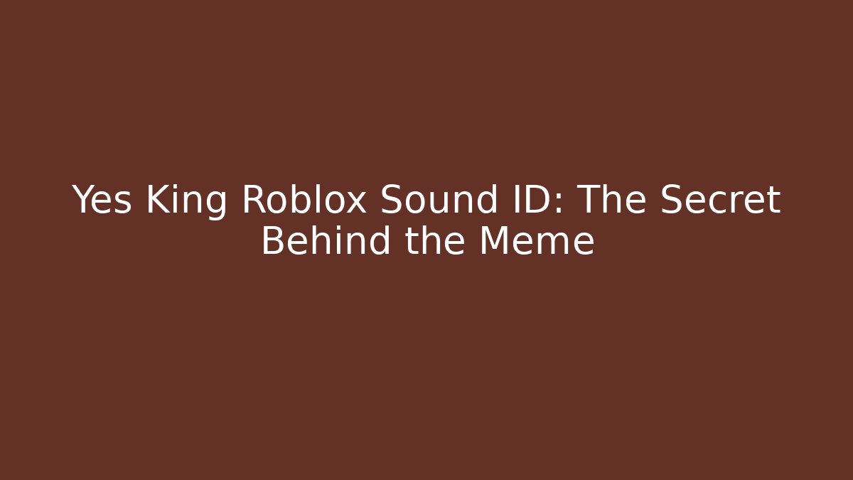 Yes King Roblox Sound ID: The Secret Behind the Meme