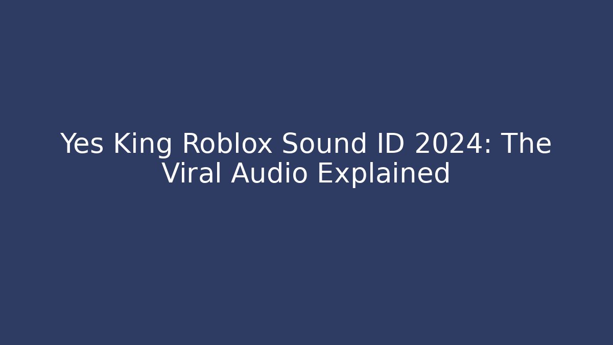 Yes King Roblox Sound ID 2024: The Viral Audio Explained
