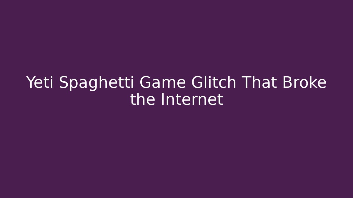 Yeti Spaghetti Game Glitch That Broke the Internet