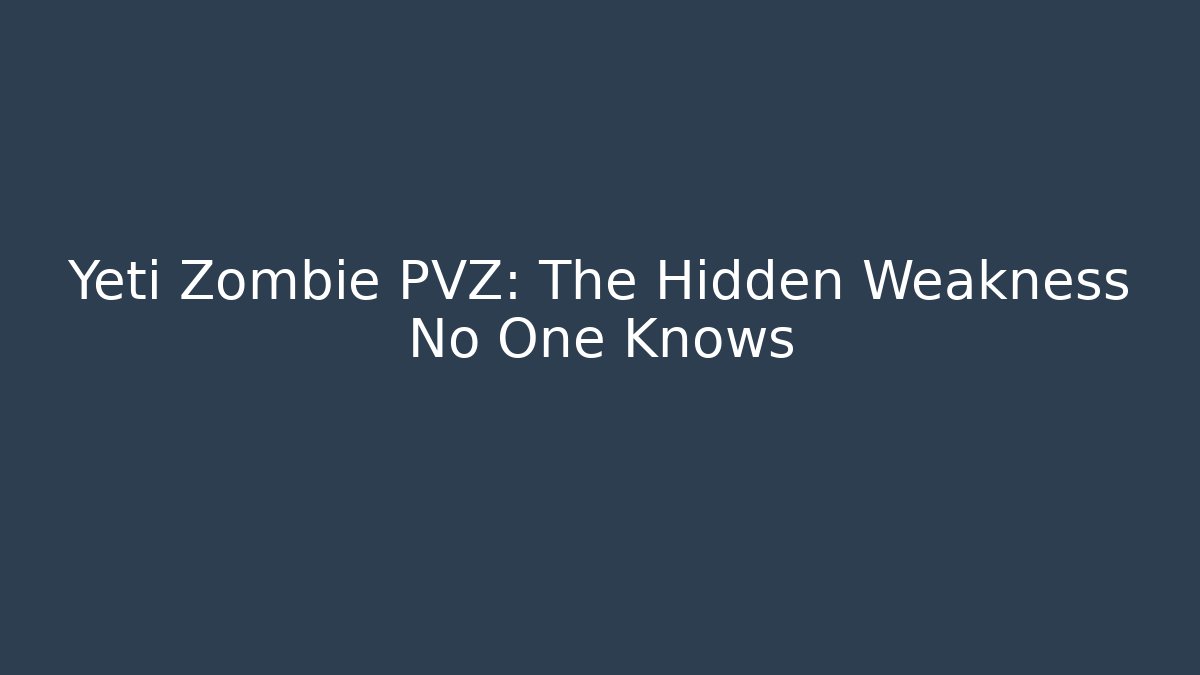 Yeti Zombie PVZ: The Hidden Weakness No One Knows